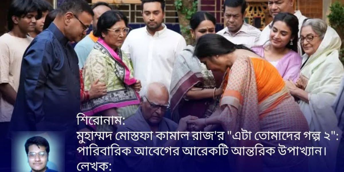 মুহাম্মদ মোস্তফা কামাল রাজ'র "এটা তোমাদের গল্প ২": পারিবারিক আবেগের আরেকটি আন্তরিক উপাখ্যান..