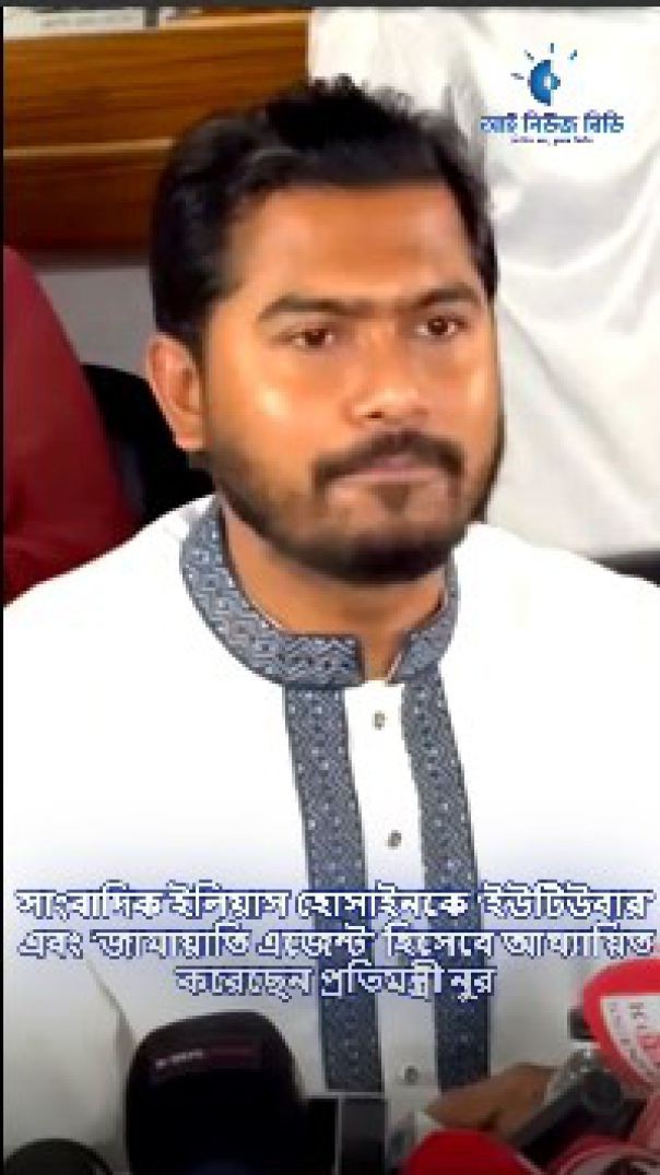 সাংবাদিক ইলিয়াস হোসাইনকে ‘ইউটিউবার’ এবং ‘জামায়াতি এজেন্ট’ হিসেবে আখ্যায়িত করেছেন প্রতিমন্ত্রী নুর