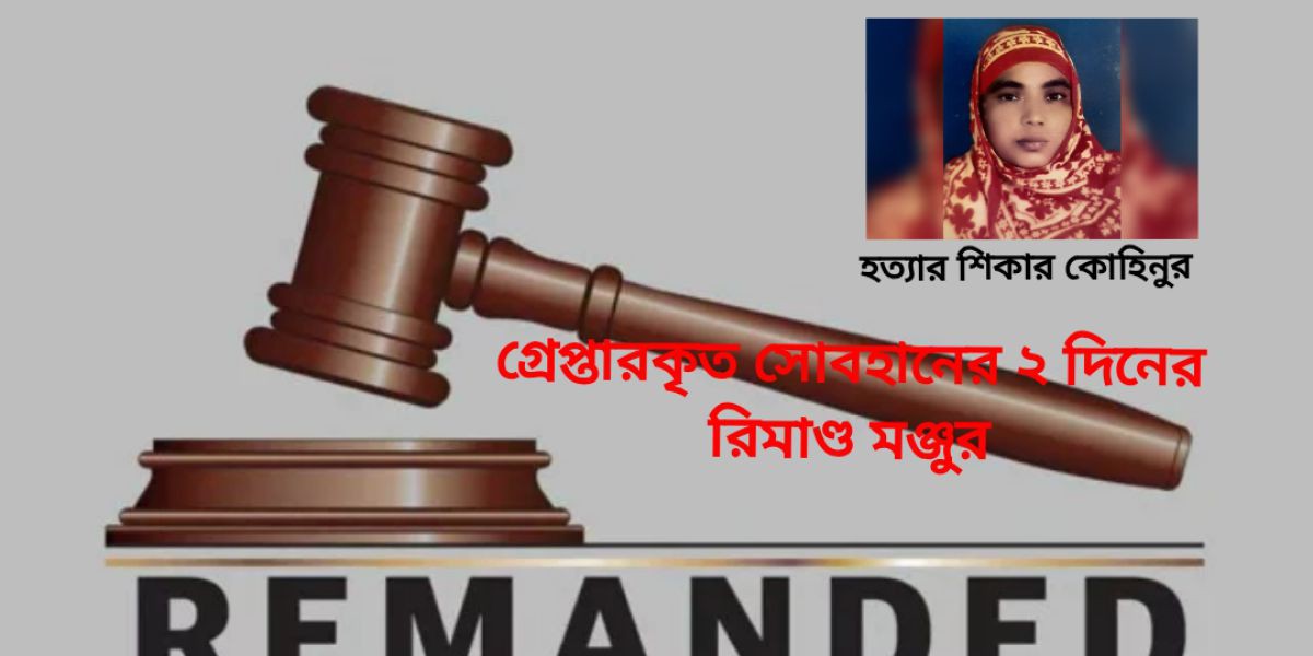 সাতক্ষীরার কোহিনুর হত্যা: গ্রেপ্তারকৃত সোবহানের ২ দিনের রিমাণ্ড মঞ্জুর..